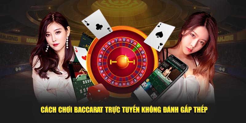 Cách chơi Baccarat trực tuyến không đánh gấp thếp